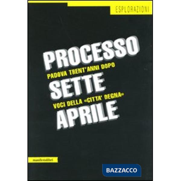 Processo sette aprile. Padova trent'anni dopo. Voci della «città degna»