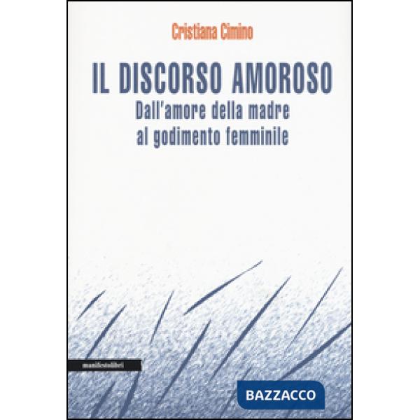 Discorso amoroso. Dall'amore della madre al godimento femminile (Il)
