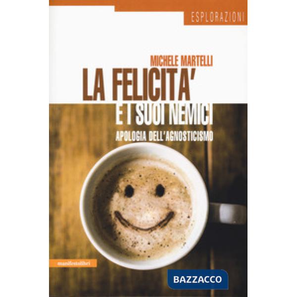 Felicità e i suoi nemici. Apologia dell'agnosticismo (La)