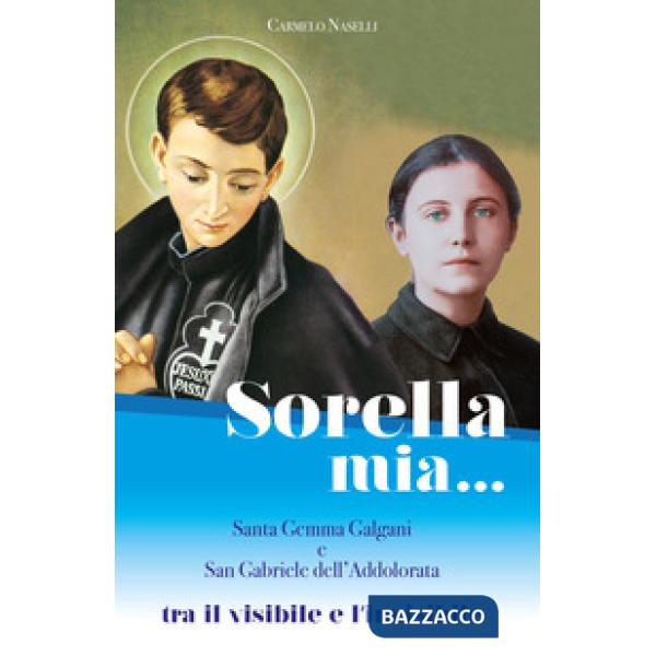 Sorella mia... Santa Gemma Galgani e san Gabriele dell'Addolorata. Tra visibile e invisibile