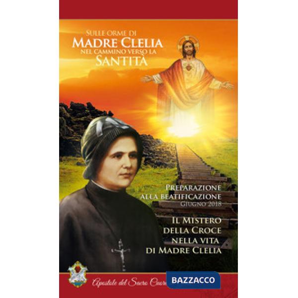 Mistero della croce nella vita di Madre Clelia. Giugno 2018. Sulle orme di Madre Clelia nel cammino verso la santità (Il)