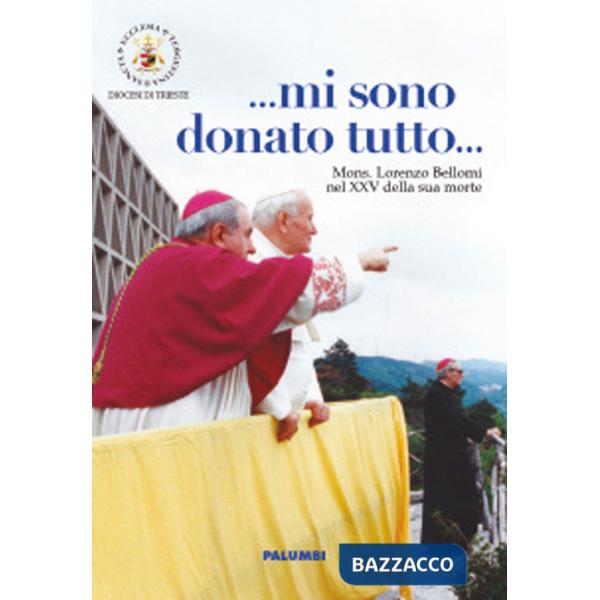 ... Mi sono donato tutto... Mi sono donato tutto. Mons. Lorenzo Bellomi nel XXV della sua morte