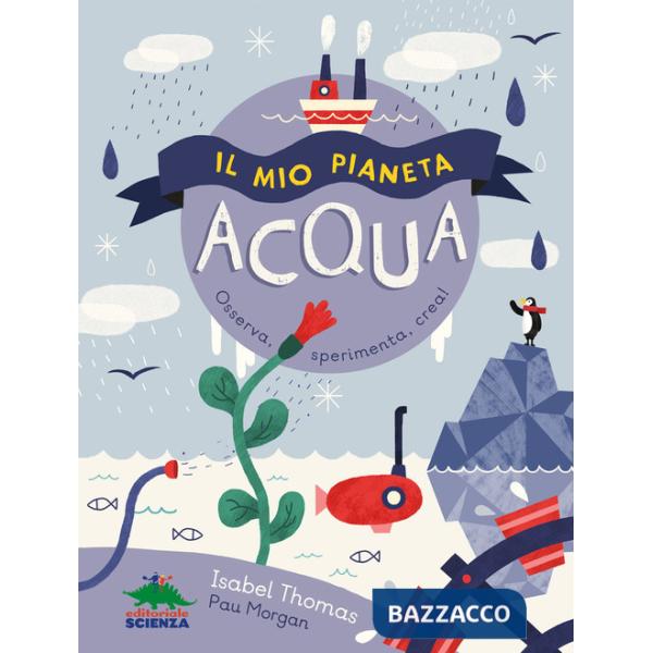 Mio pianeta. Acqua. Osserva, sperimenta, crea! (Il)