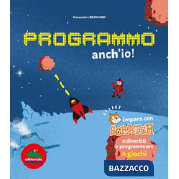 Programmo anch'io. Impara con Scratch e divertiti a programmare 4 giochi. Ediz. illustrata