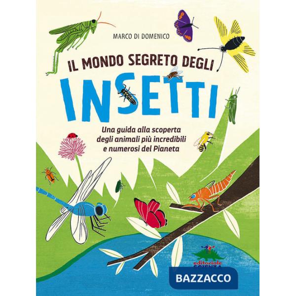 Mondo segreto degli insetti. Una guida alla scoperta degli animali più incredibili e numerosi del pianeta. Ediz. a colori (Il)