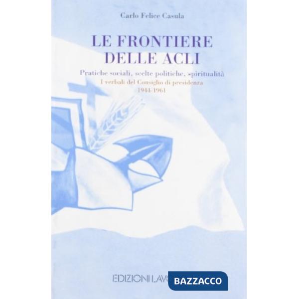 Frontiere delle ACLI. Pratiche sociali, scelte politiche, spiritualità. I verbali del Consiglio di presidenza (Le)