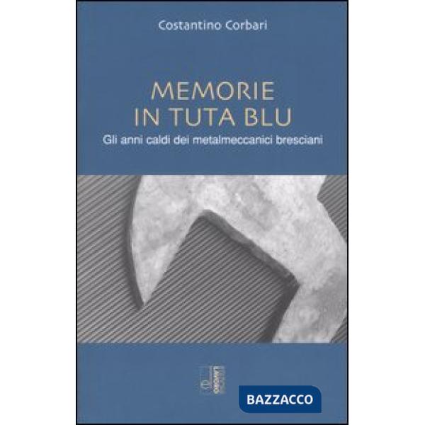 Memorie in tuta blu. Gli anni caldi dei metalmeccanici bresciani