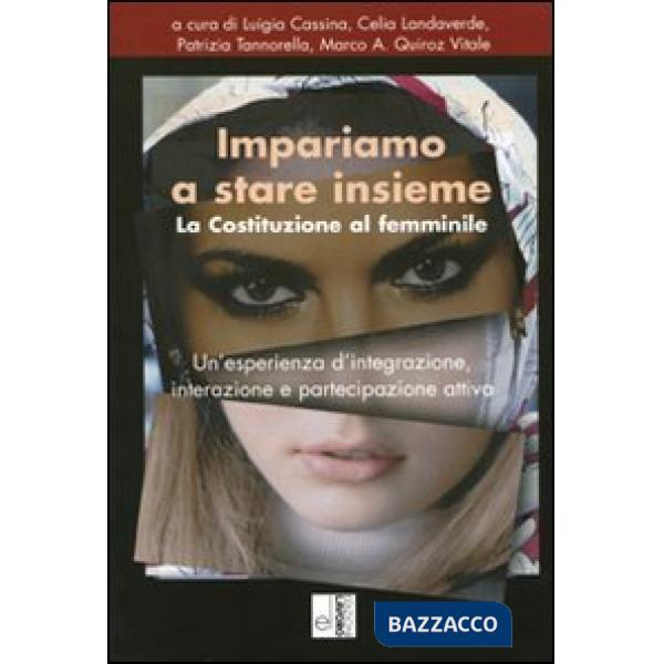 Impariamo a stare insieme. La costituzione al femminile. Un'esperienza d'integrazione, interazione e partecipazione attiva