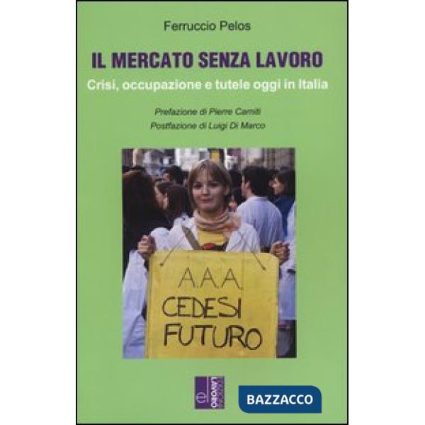 Mercato senza lavoro. Crisi, occupazione e tutele oggi in Italia (Il)
