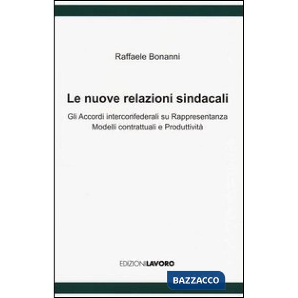 Nuove relazioni sindacali. Gli accordi interconfederali su rappresentanza modelli contrattuali e produttività (Le)