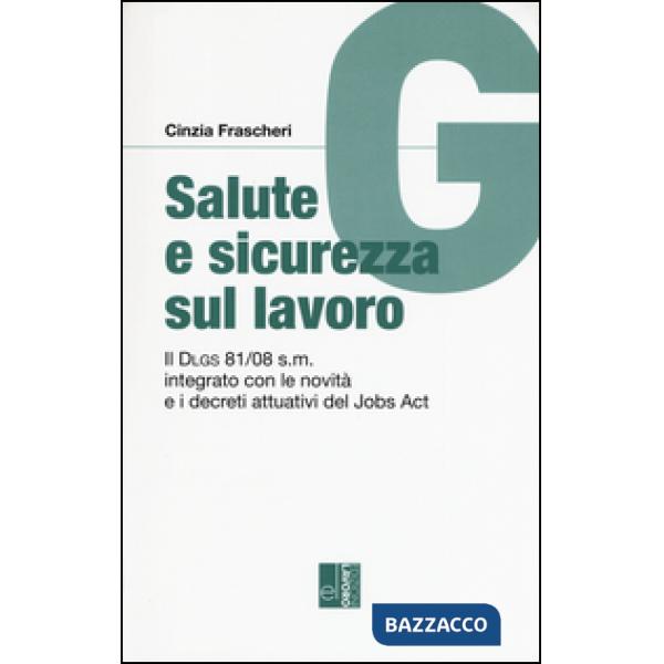 Salute e sicurezza sul lavoro. Il Dlgs 81/08 s.m. integrato con le novità e i decreti attuativi del Jobs Act