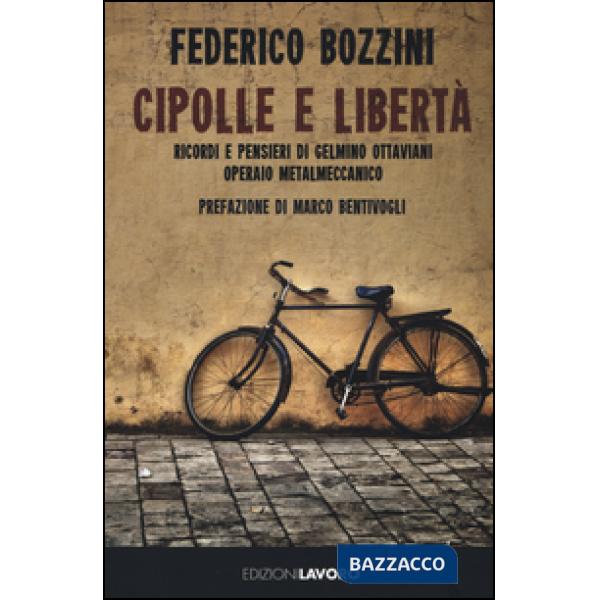 Cipolle e libertà. Ricordi e pensieri di Gelmino Ottaviani operaio metalmeccanic