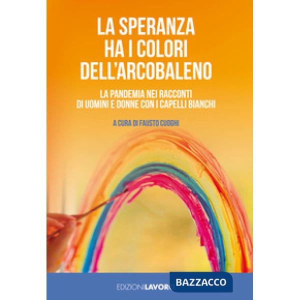 Speranza ha i colori dell'arcobaleno. La pandemia nei racconti di uomini e donne con i capelli bianchi (La)