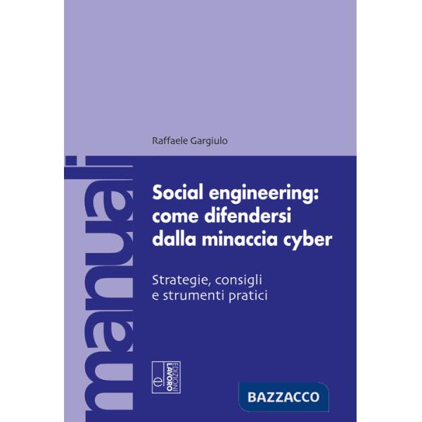 Social engineering: come difendersi dalla minaccia cyber. Strategie, consigli e strumenti pratici