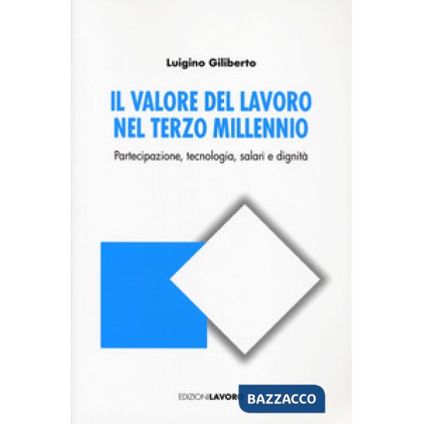 Valore del lavoro nel terzo millennio. Partecipazione, tecnologia, salari e dignità (Il)