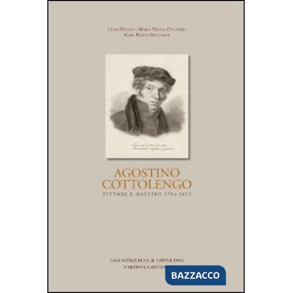 Agostino Cottolengo. Pittore maestro 1794-1853. L'uomo, l'artista, l'opera