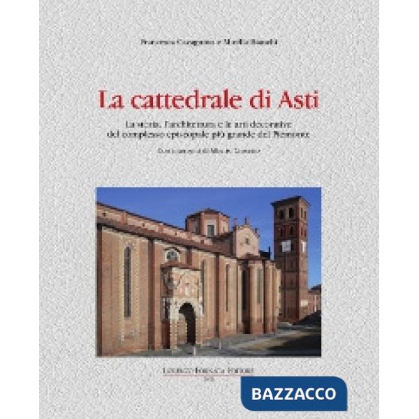 Cattedrale di Asti. La storia, l'architettura e le arti decorative del complesso episcopale più grande del Piemonte (La)
