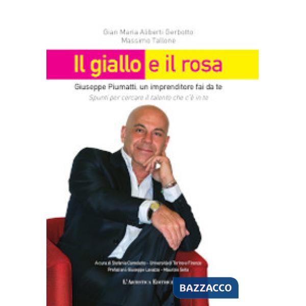 Giallo e il rosa. Giuseppe Piumatti, un imprenditore fai da te. Spunti per cercare il talento che c'è in te (Il)