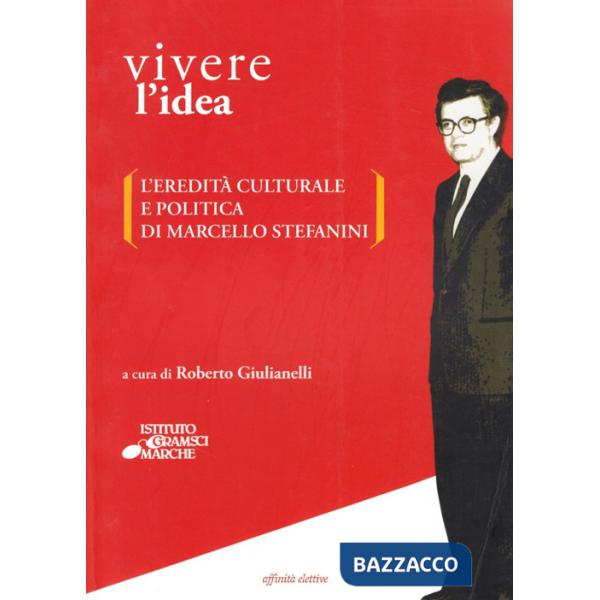 Vivere l'idea. L'eredità culturale e politica di Marcello Stefanini