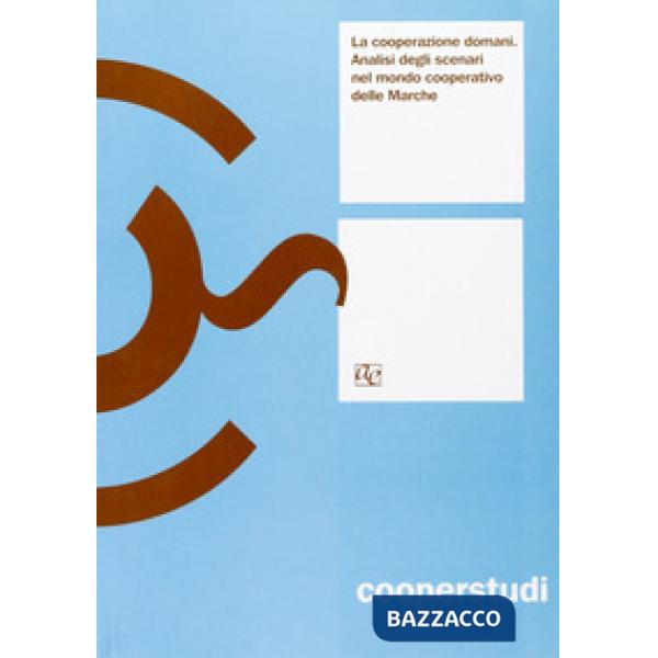 Cooperazione domani. Analisi degli scenari del mondo cooperativo nelle Marche (La)