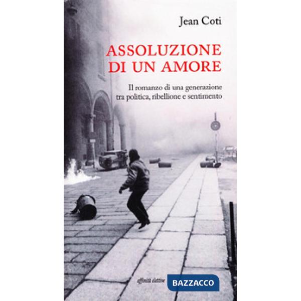 Assoluzione di un amore. Il romanzo di una generazione tra politica, ribellione e sentimento