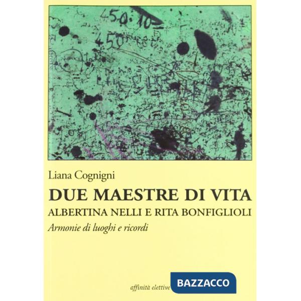 Due maestre di vita Albertina Nelli e Rita Bonfiglioli. Armonie di luoghi e ricordi