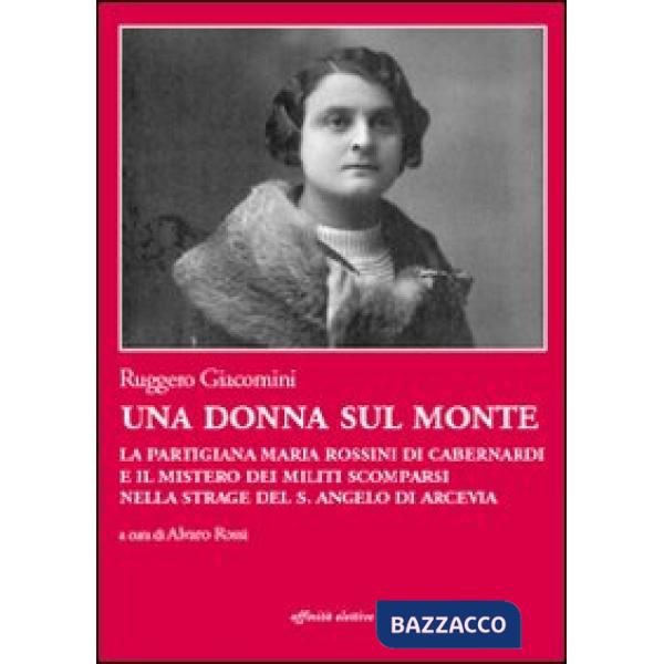 Donna sul monte. La partigiana Maria Rossini di Cabernardi e il mistero dei militi scomparsi nella strage del S. Angelo di Arcev