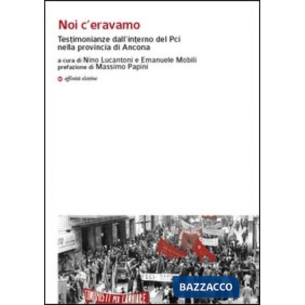 Noi c'eravamo. Testimonianze dall'interno del Pci nella provincia di Ancona