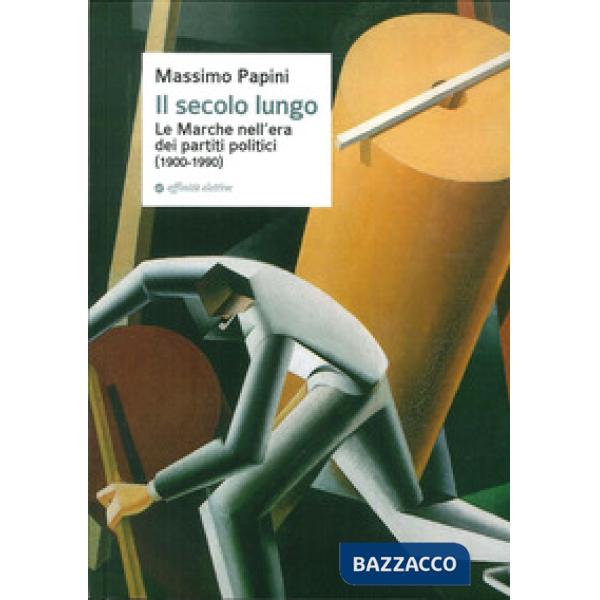Secolo lungo. Le Marche nell'era dei partiti politici (1900-1990) (Il)