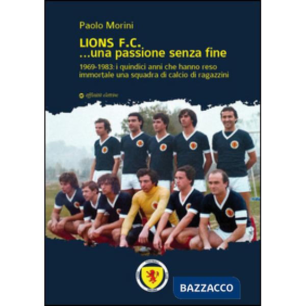 Lions F.C... Una passione senza fine. 1969-1983 i quindici anni che hanno reso immortale una squadra di calcio di ragazzini