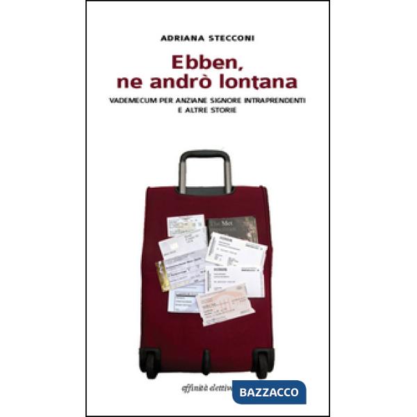 Ebben, ne andrò lontana. Vademecum per anziane signore intraprendenti e altre storie