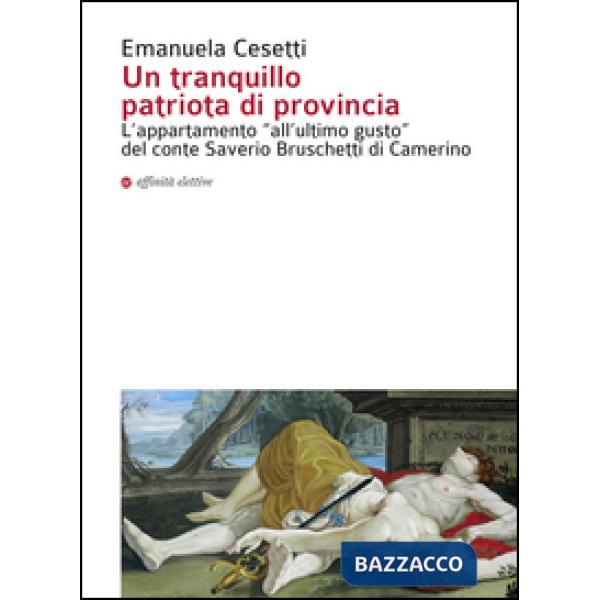 Tranquillo patriota di provincia. L'appartamento «all'ultimo gusto» del conte Saverio Bruschetti di Camerino. Ediz. illustrata (
