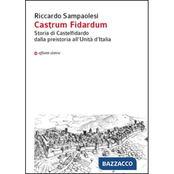 Castrum Fidardum. Storia di Castelfidardo dalla preistoria all'Unità d'Italia