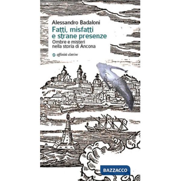 Fatti, misfatti e strane presenze. Ombre e misteri nella storia di Ancona