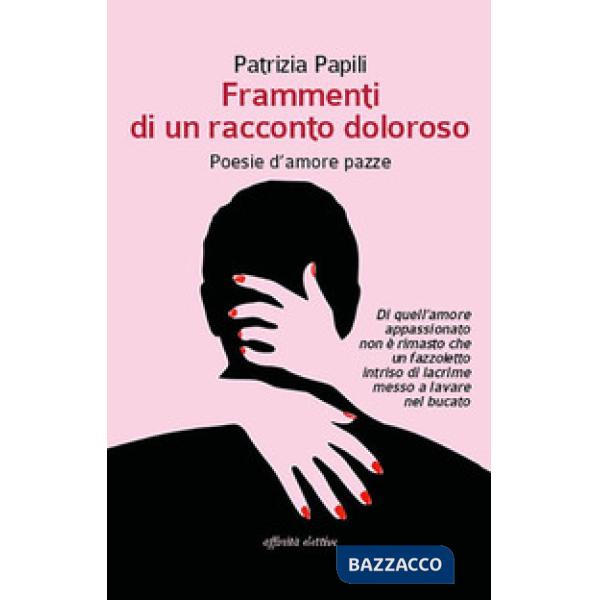 Frammenti di un racconto doloroso. Poesie d'amore pazze