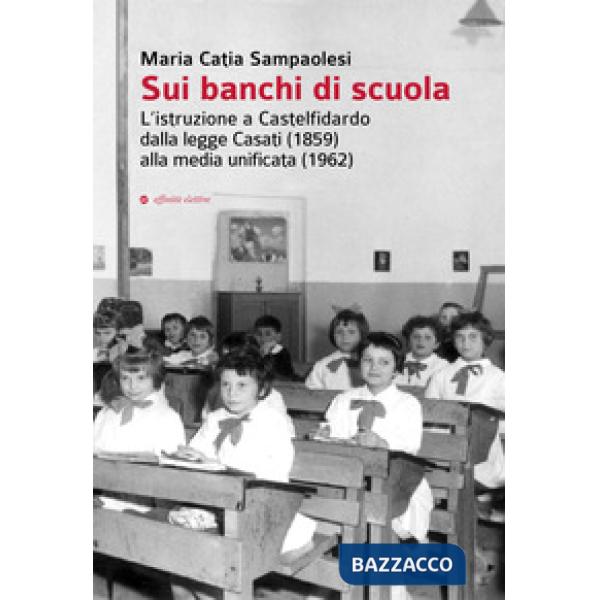 Sui banchi di scuola. L'istruzione a Castelfidardo dalla legge Casati (1859) alla media unificata (1962)