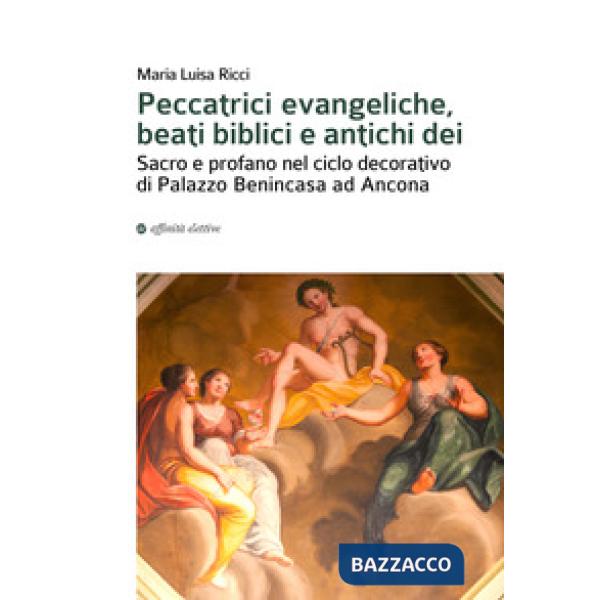 Peccatrici evangeliche, beati biblici e antichi dei. Sacro e profano nel ciclo decorativo di Palazzo Benincasa ad Ancona