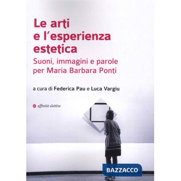 Arti e l'esperienza estetica. Suoni, immagini e parole per Maria Barbara Ponti (Le)