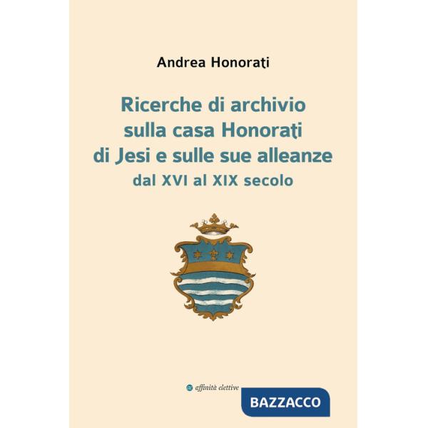 Ricerche di archivio sulla casa Honorati di Jesi e sulle sue alleanze dal XVI al XIX secolo