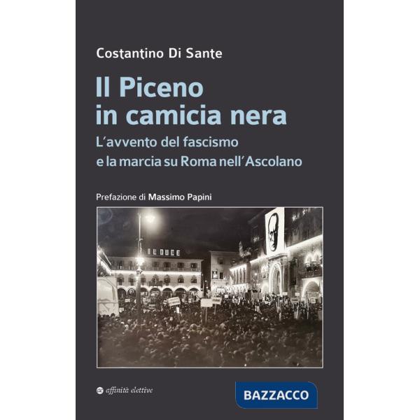 Piceno in camicia nera. L'avvento del fascismo e la marcia su Roma nell'Ascolano (Il)