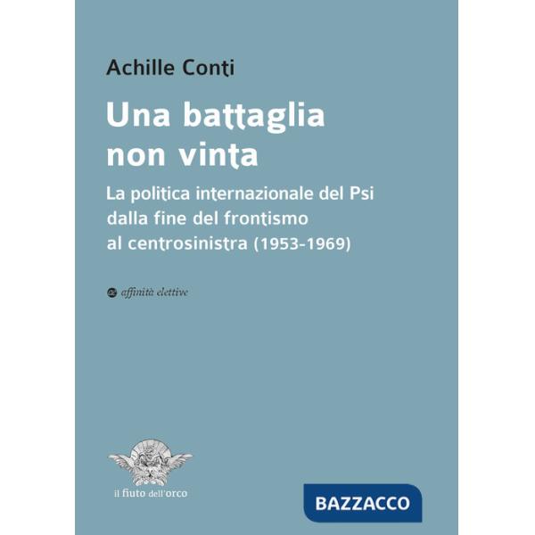 Battaglia non vinta. La politica internazionale del Psi dalla fine del frontismo al centrosinistra (1953-1969) (Una)
