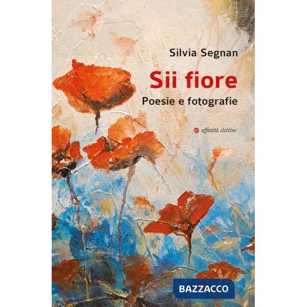 Sii fiore. Poesie e fotografie