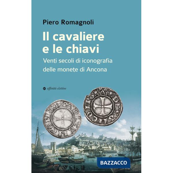 Cavaliere e le chiavi. Venti secoli di iconografia delle monete di Ancona (Il)