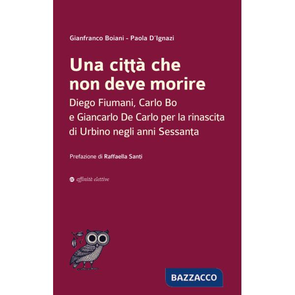 Città che non deve morire. Diego Fiumani, Carlo Bo e Giancarlo De Carlo per la rinascita di Urbino negli anni Sessanta (Una)