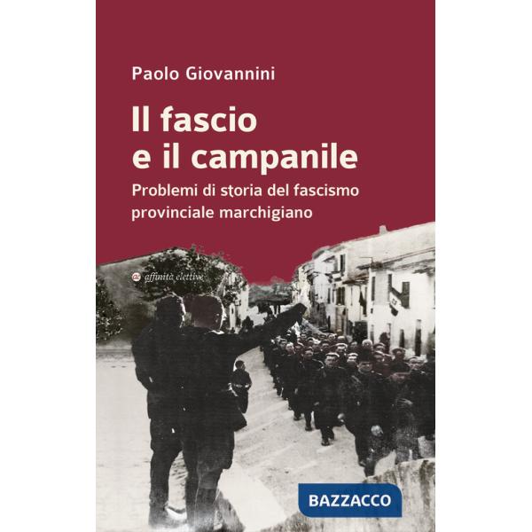 Fascio e il campanile. Problemi di storia del fascismo provinciale marchigiano (Il)