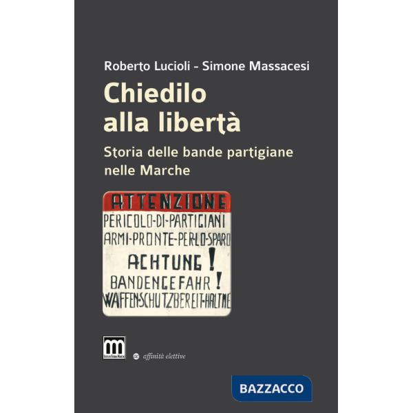 Chiedilo alla libertà. Storia delle bande partigiane nelle Marche