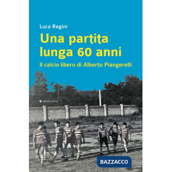 Partita lunga 60 anni. Il calcio libero di Alberto Piangerelli (Una)