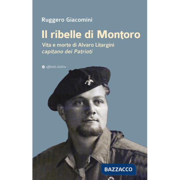 Ribelle di Montoro. Vita e morte di Alvaro Litargini capitano dei Patrioti (Il)