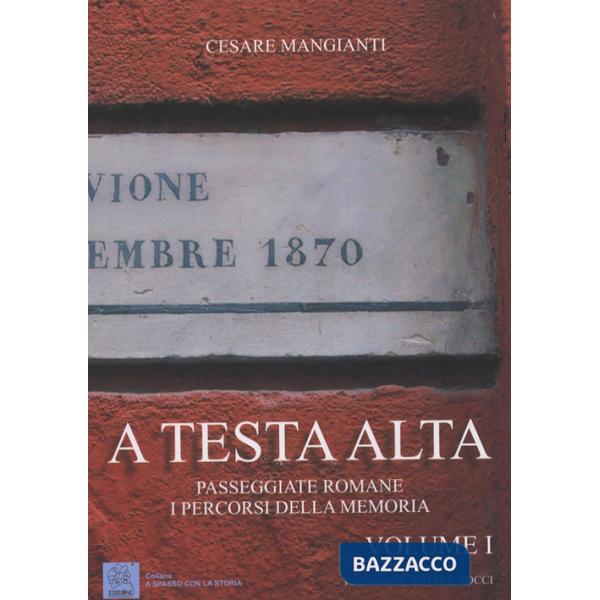 A testa alta. Passeggiate romane. I percorsi della memoria. Vol. 1