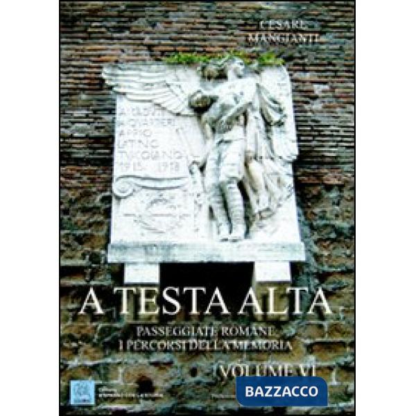 A testa alta. Passeggiate romane. I percorsi della memoria. Vol. 6
